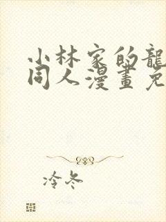 小林家的龙女仆同人漫画免费观看