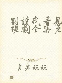 别让我看见你电视剧全集免费观看