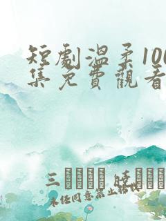 短剧温柔100集免费观看