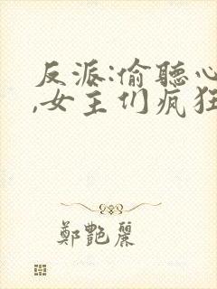 反派:偷听心声,女主们疯狂倒追最新版