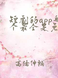 短剧的app哪个最全是免费的