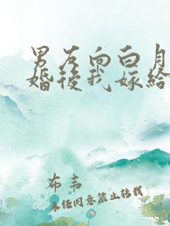 男友向白月光求婚后我嫁给他死对头结局
