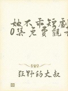 她不乖短剧100集免费观看