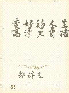 蛮好的人生全集高清免费播放