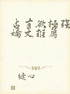 占有欲极强的病娇文推荐