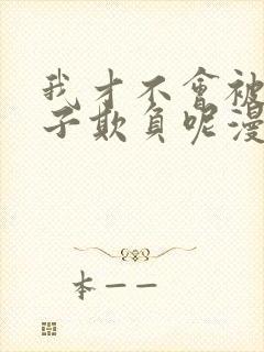 我才不会被女孩子欺负呢漫画在线看