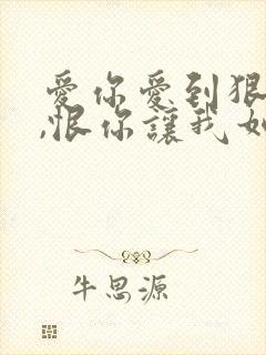 爱你爱到狠了你,恨你让我如此爱你