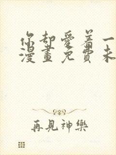 你却爱着一个他漫画免费未删减