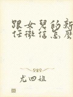 跟女儿的新班主任微信怎么打招呼