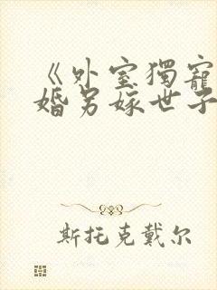 《外室独宠?退婚另嫁世子爷请自重》