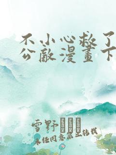 不小心救了江湖公敌漫画下拉式免费阅读