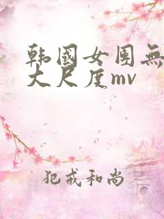 韩国女团无删减大尺度mv