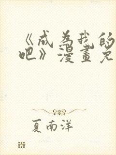 《成为我的家人吧》漫画免费阅读