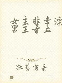 女主非常漂亮被男主看上