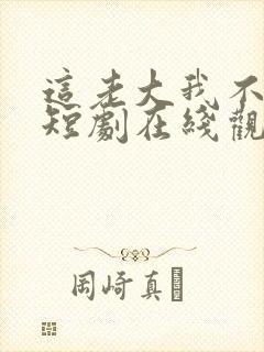 这老大我不当了短剧在线观看