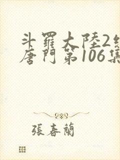 斗罗大陆2绝世唐门第106集