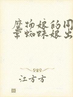 魔物娘的同居日常蜘蛛娘出场集数