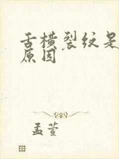 舌横裂纹是什么原因