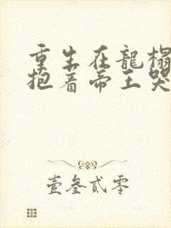 重生在龙榻宠妃抱着帝王哭阅读全文