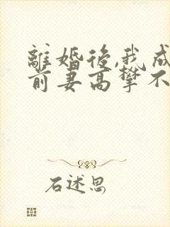 离婚后,我成了前妻高攀不起的神的小说叫