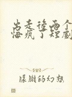 出走后两个竹马悔疯了短剧全集完整版