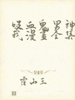 吸血鬼男神想撩我漫画全集免费观看