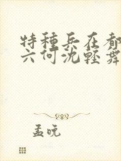 特种兵在都市陈六何沈轻舞