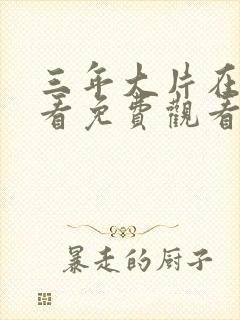 三年大片在线观看免费观看高清动漫