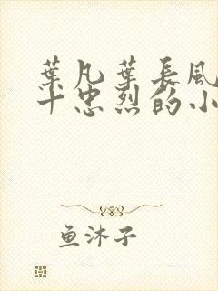 叶凡叶长风一门十忠烈的小