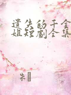 遗失的千金大小姐短剧全集免费版