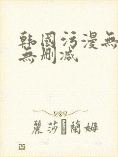 韩国污漫无遮掩无删减