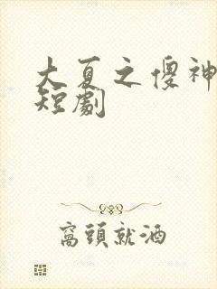 大夏之傻神楚南短剧