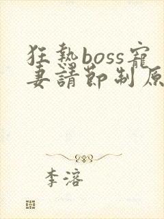 狂热boss宠妻请节制原版漫画免费下拉式