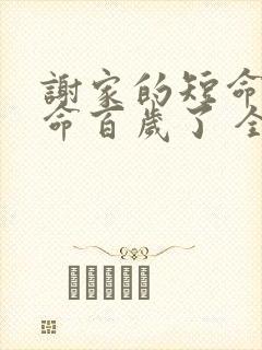 谢家的短命鬼长命百岁了 全文免费