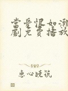 当爱恨如潮生短剧免费播放