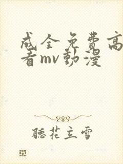 成全免费高清观看mv动漫