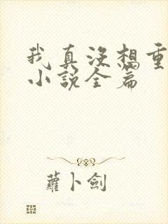 我真没想重生啊小说全篇