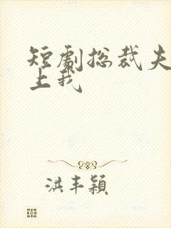 短剧总裁夫人恋上我