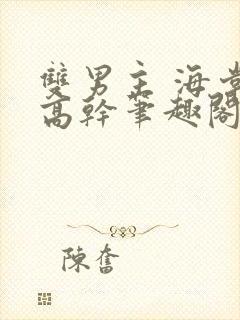 双男主 海棠 高干笔趣阁