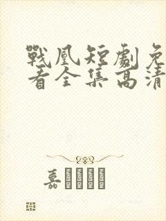 战凰短剧免费观看全集高清