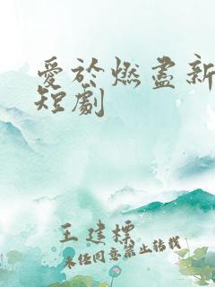 爱于燃尽新生小短剧