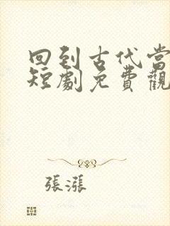 回到古代当倒爷短剧免费观看