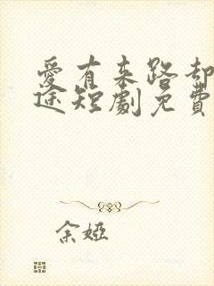 爱有来路却无归途短剧免费观看