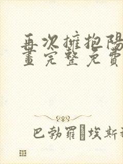 再次拥抱阳光漫画完整免费阅读下拉式六漫画