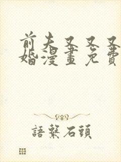 前夫又又又想复婚漫画免费下拉式