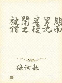 被闺蜜男朋友认错之后沈南初