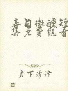 春日微醺短剧全集免费观看完整版