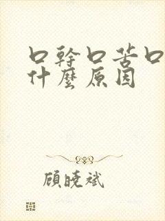 口干口苦口涩是什么原因