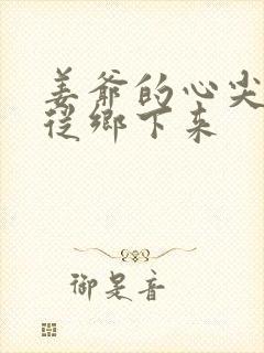 姜爷的心尖宠她从乡下来