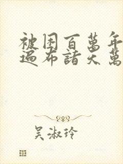 被困百万年弟子遍布诸天万界漫画在线